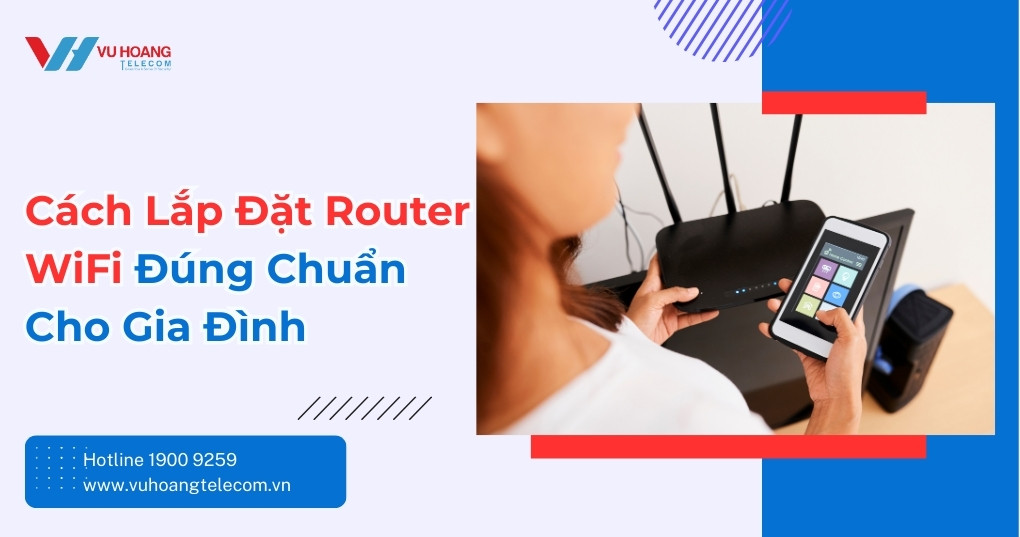 Cách Lắp Đặt Router WiFi Đúng Chuẩn Cho Gia Đình