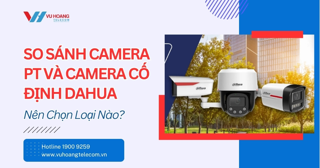 So Sánh Camera PT Và Camera Cố Định Dahua